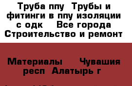 Труба ппу. Трубы и фитинги в ппу изоляции с одк. - Все города Строительство и ремонт » Материалы   . Чувашия респ.,Алатырь г.